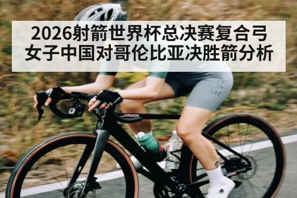 2026射箭世界杯总决赛复合弓女子中国对哥伦比亚决胜箭分析