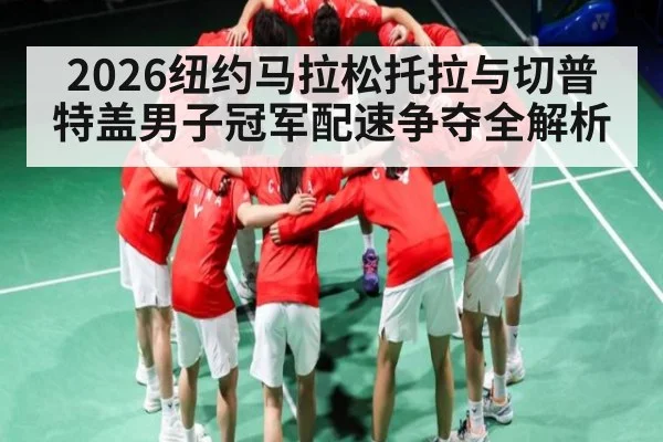 2026纽约马拉松托拉与切普特盖男子冠军配速争夺全解析