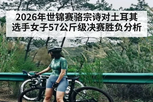 2026年世锦赛骆宗诗对土耳其选手女子57公斤级决赛胜负分析