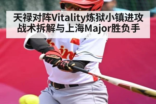 天禄对阵Vitality炼狱小镇进攻战术拆解与上海Major胜负手