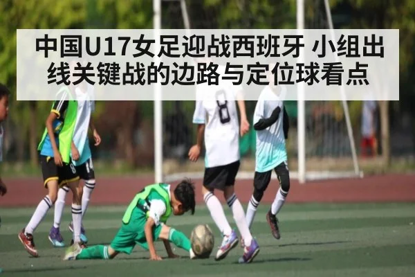 中国U17女足迎战西班牙 小组出线关键战的边路与定位球看点